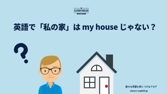 私の家 は My House じゃない 話せる英語を身につけるブログ